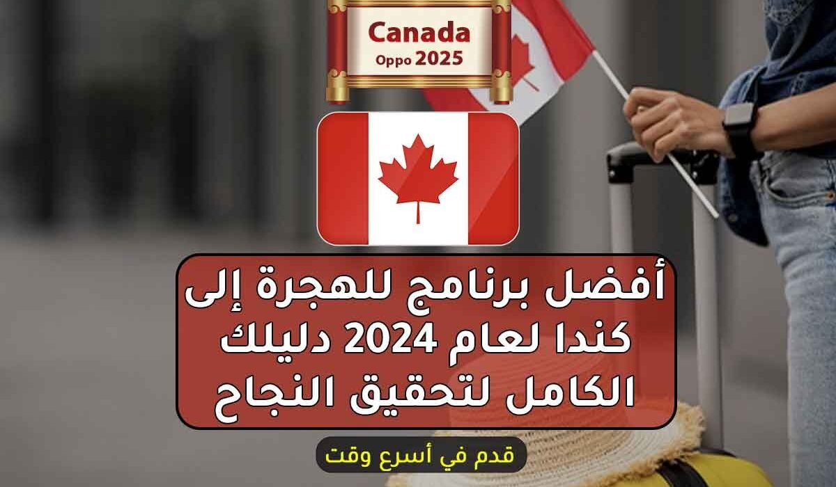 أفضل برنامج للهجرة إلى كندا لعام 2024 دليلك الكامل لتحقيق النجاح